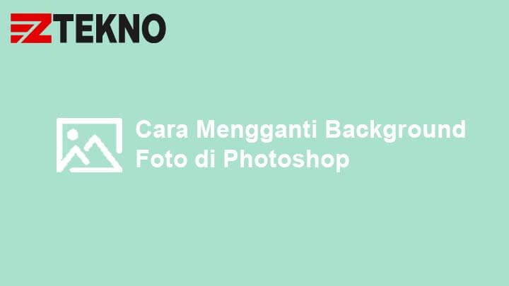 Cara Mengganti Background Foto dengan Photoshop